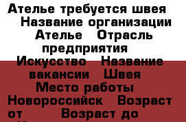 “Ателье требуется швея “ › Название организации ­ Ателье › Отрасль предприятия ­ Искусство › Название вакансии ­ Швея › Место работы ­ Новороссийск › Возраст от ­ 18 › Возраст до ­ 55 - Краснодарский край, Новороссийск г. Работа » Вакансии   